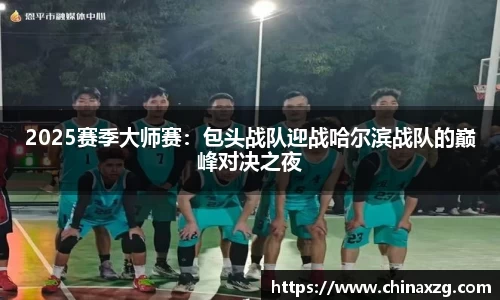 2025赛季大师赛：包头战队迎战哈尔滨战队的巅峰对决之夜