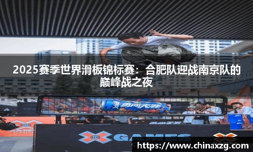2025赛季世界滑板锦标赛：合肥队迎战南京队的巅峰战之夜