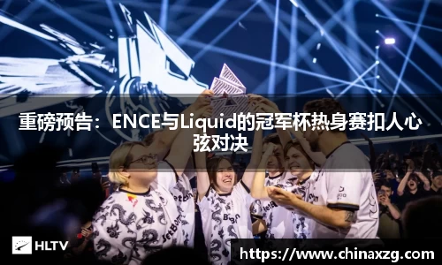 重磅预告：ENCE与Liquid的冠军杯热身赛扣人心弦对决