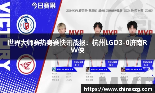 世界大师赛热身赛快讯战报：杭州LGD3-0济南RW侠