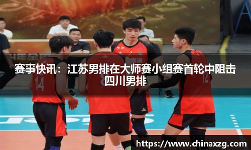 赛事快讯：江苏男排在大师赛小组赛首轮中阻击四川男排