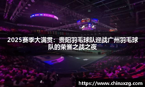 2025赛季大满贯：贵阳羽毛球队迎战广州羽毛球队的荣誉之战之夜