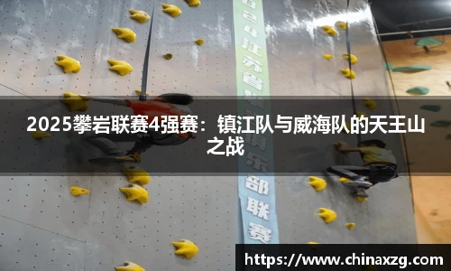2025攀岩联赛4强赛：镇江队与威海队的天王山之战