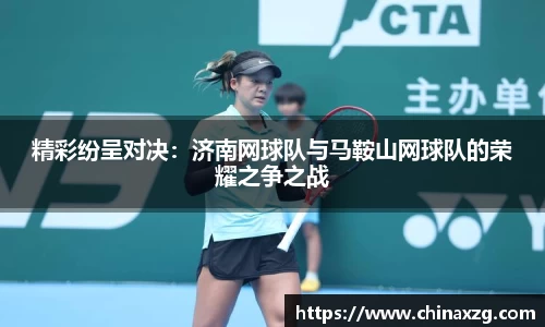 精彩纷呈对决：济南网球队与马鞍山网球队的荣耀之争之战